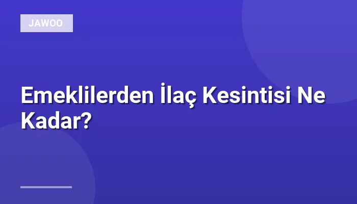 Emeklilerden İlaç Kesintisi Ne Kadar?