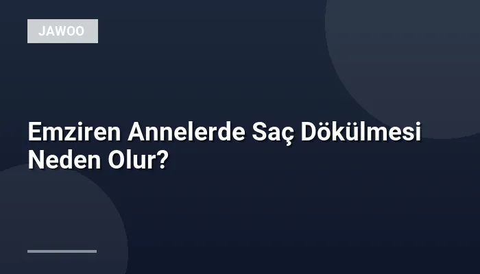 Emziren Annelerde Saç Dökülmesi Neden Olur?