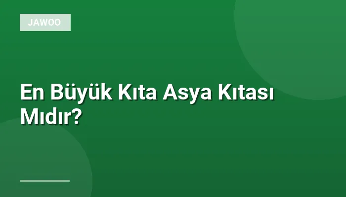 En Büyük Kıta Asya Kıtası Mıdır?