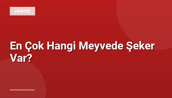 En Çok Hangi Meyvede Şeker Var?