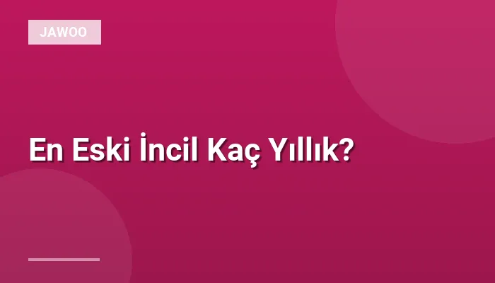 En Eski İncil Kaç Yıllık?
