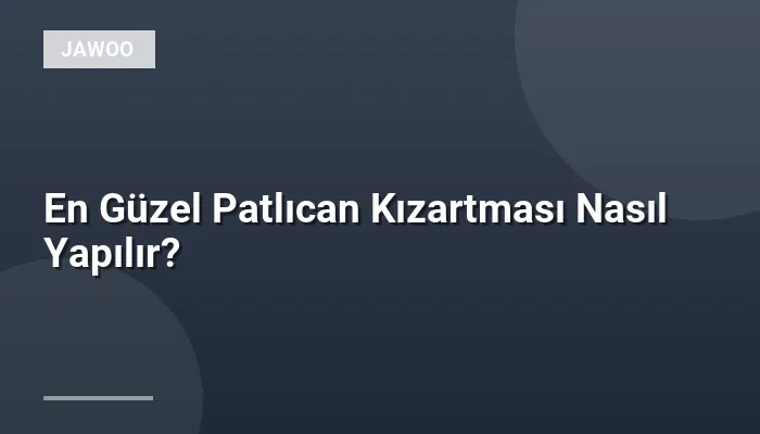 En Güzel Patlıcan Kızartması Nasıl Yapılır?
