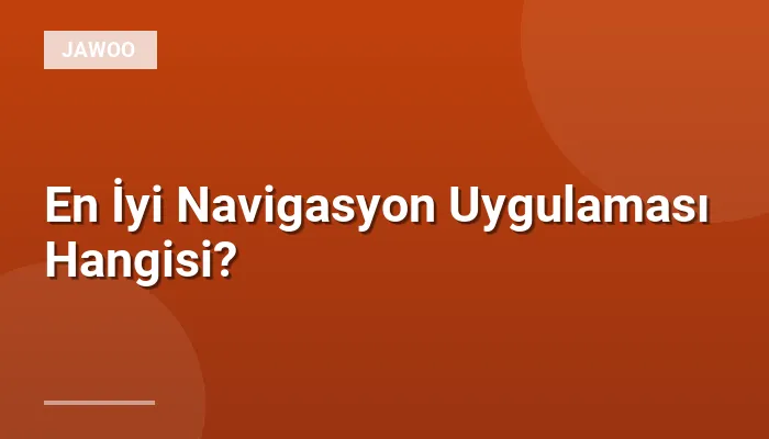 En İyi Navigasyon Uygulaması Hangisi?