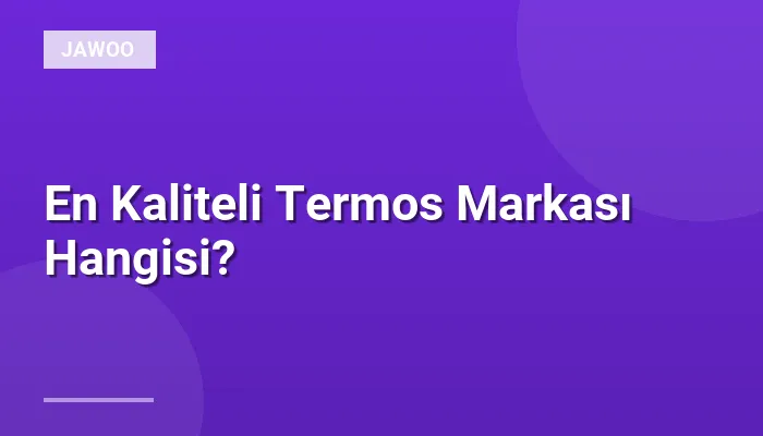 En Kaliteli Termos Markası Hangisi?
