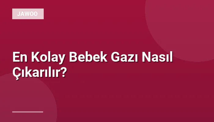 En Kolay Bebek Gazı Nasıl Çıkarılır?