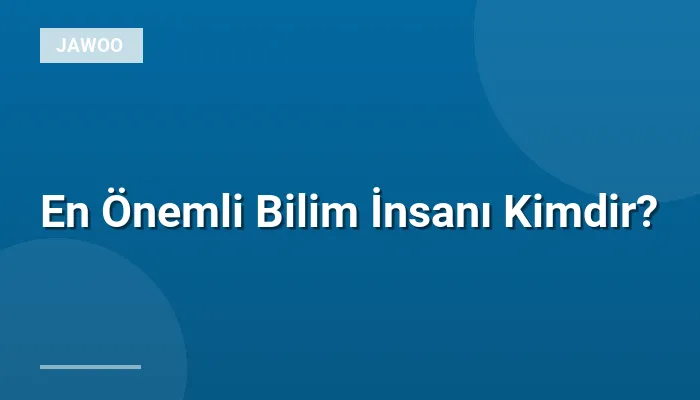 En Önemli Bilim İnsanı Kimdir?