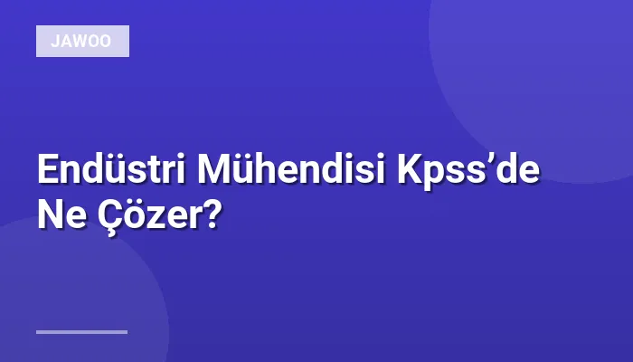 Endüstri Mühendisi Kpss’de Ne Çözer?