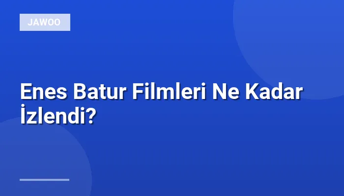 Enes Batur Filmleri Ne Kadar İzlendi?