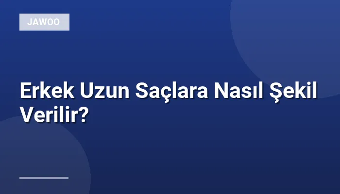 Erkek Uzun Saçlara Nasıl Şekil Verilir?