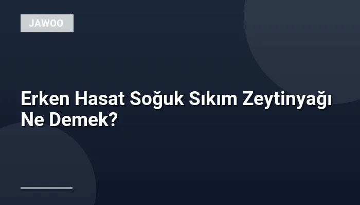 Erken Hasat Soğuk Sıkım Zeytinyağı Ne Demek?