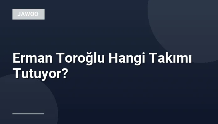 Erman Toroğlu Hangi Takımı Tutuyor?
