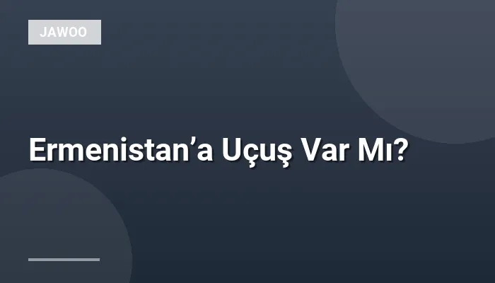 Ermenistan’a Uçuş Var Mı?