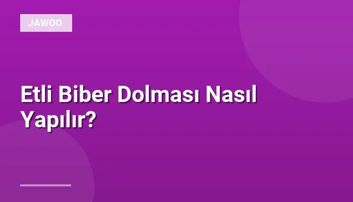Etli Biber Dolması Nasıl Yapılır?