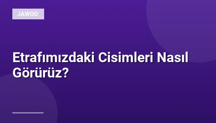Etrafımızdaki Cisimleri Nasıl Görürüz?