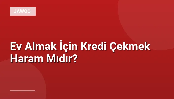 Ev Almak İçin Kredi Çekmek Haram Mıdır?