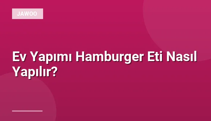 Ev Yapımı Hamburger Eti Nasıl Yapılır?