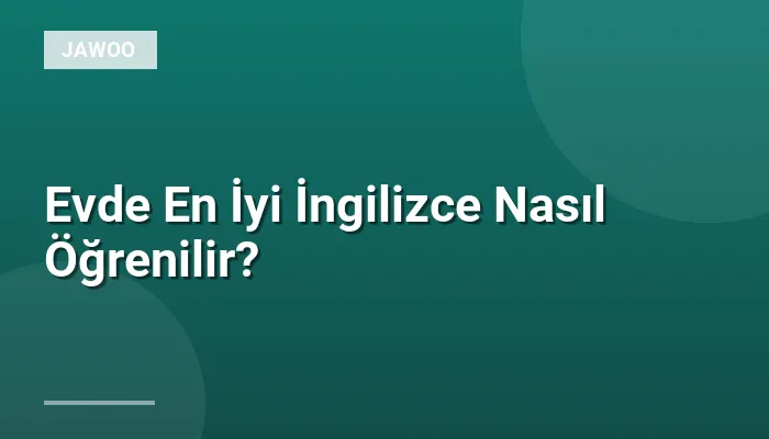 Evde En İyi İngilizce Nasıl Öğrenilir?