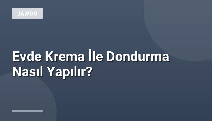 Evde Krema İle Dondurma Nasıl Yapılır?
