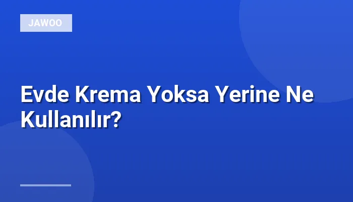Evde Krema Yoksa Yerine Ne Kullanılır?