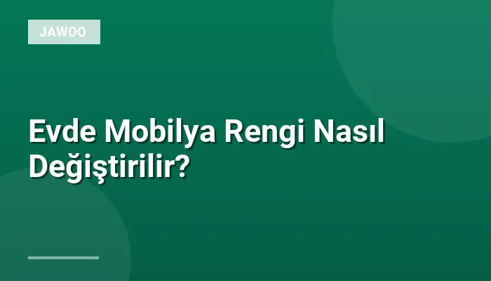 Evde Mobilya Rengi Nasıl Değiştirilir?