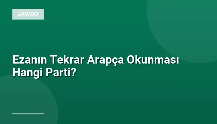 Ezanın Tekrar Arapça Okunması Hangi Parti?