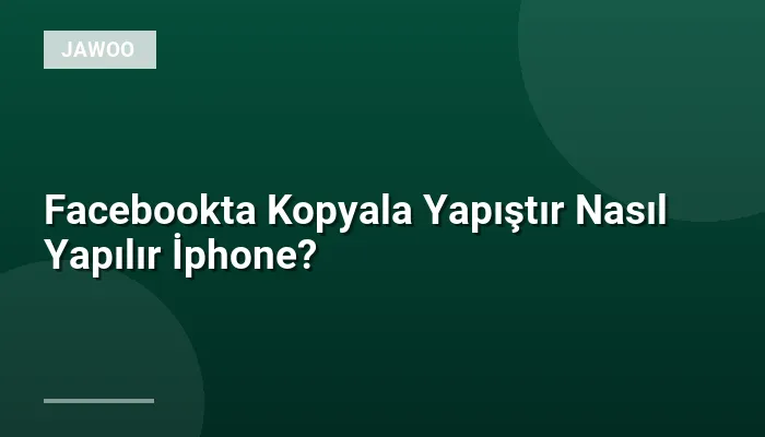 Facebookta Kopyala Yapıştır Nasıl Yapılır İphone?