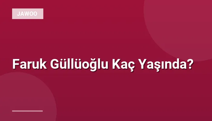 Faruk Güllüoğlu Kaç Yaşında?