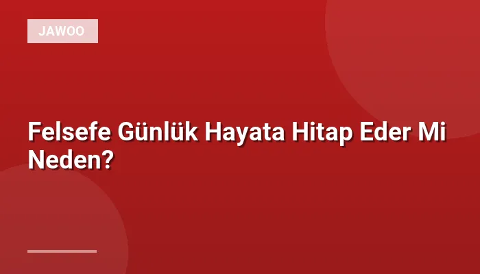 Felsefe Günlük Hayata Hitap Eder Mi Neden?