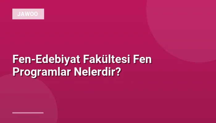 Fen-Edebiyat Fakültesi Fen Programlar Nelerdir?