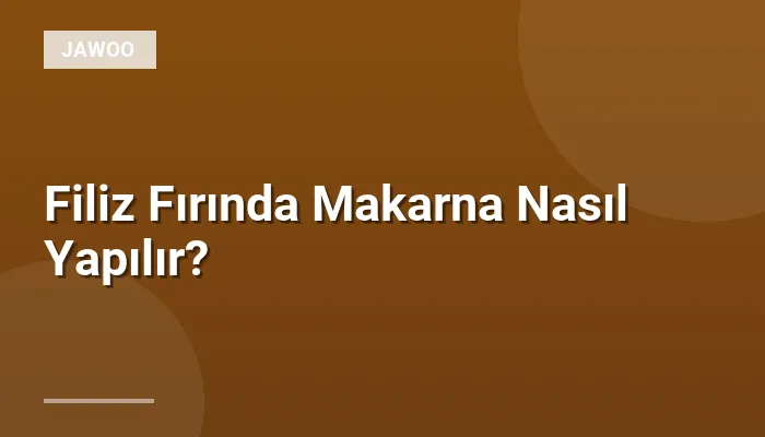 Filiz Fırında Makarna Nasıl Yapılır?
