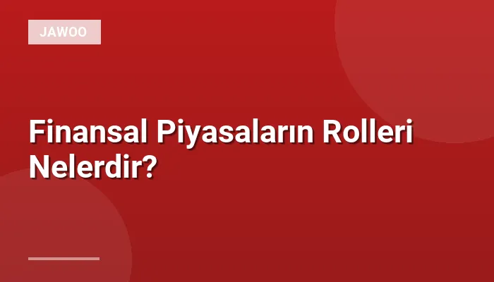Finansal Piyasaların Rolleri Nelerdir?