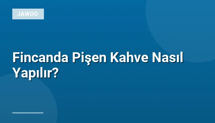 Fincanda Pişen Kahve Nasıl Yapılır?