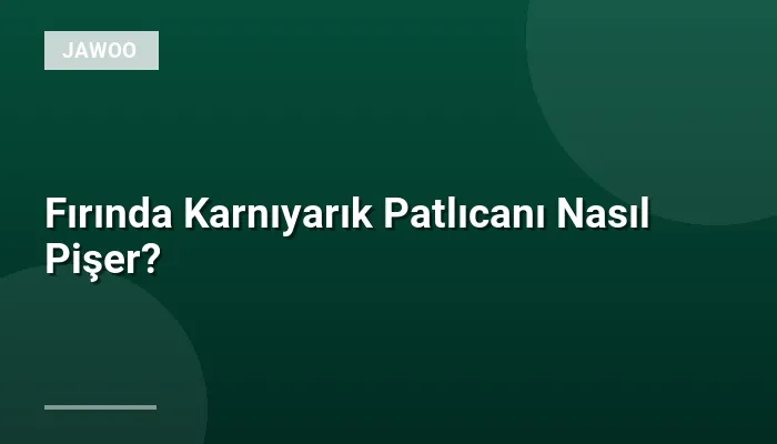 Fırında Karnıyarık Patlıcanı Nasıl Pişer?
