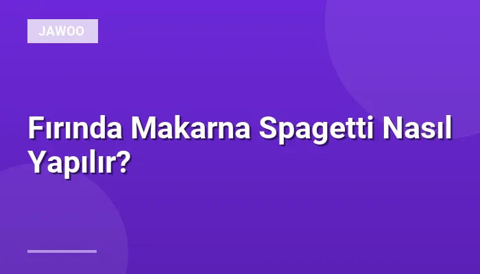 Fırında Makarna Spagetti Nasıl Yapılır?