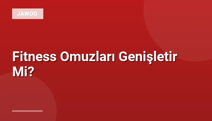 Fitness Omuzları Genişletir Mi?