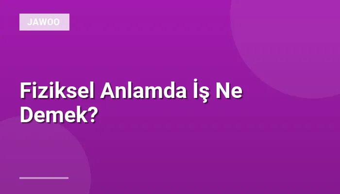 Fiziksel Anlamda İş Ne Demek?