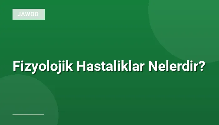 Fizyolojik Hastaliklar Nelerdir?