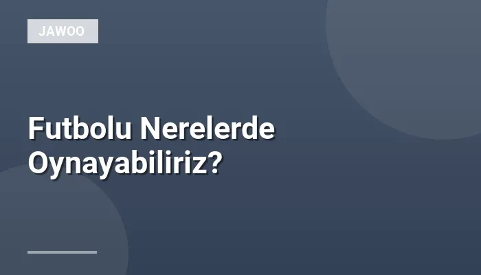 Futbolu Nerelerde Oynayabiliriz?