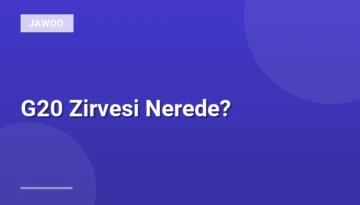 G20 Zirvesi Nerede?