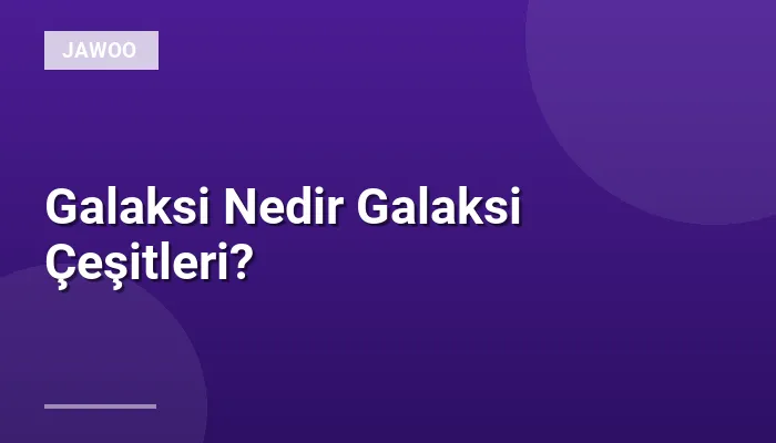 Galaksi Nedir Galaksi Çeşitleri?