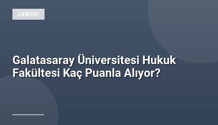 Galatasaray Üniversitesi Hukuk Fakültesi Kaç Puanla Alıyor?