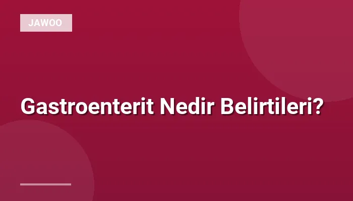 Gastroenterit Nedir Belirtileri?