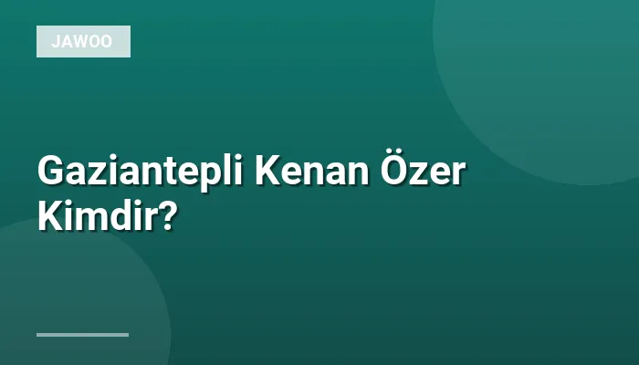 Gaziantepli Kenan Özer Kimdir?