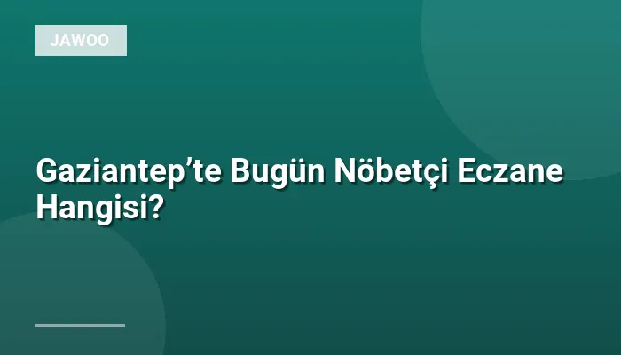 Gaziantep’te Bugün Nöbetçi Eczane Hangisi?