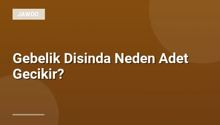 Gebelik Disinda Neden Adet Gecikir?