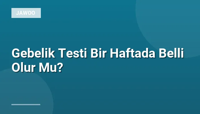 Gebelik Testi Bir Haftada Belli Olur Mu?
