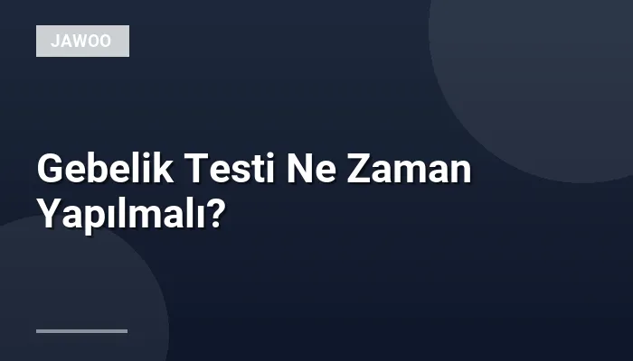 Gebelik Testi Ne Zaman Yapılmalı?