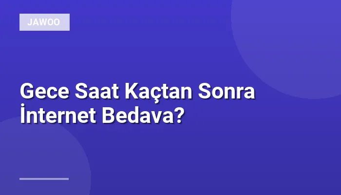 Gece Saat Kaçtan Sonra İnternet Bedava?