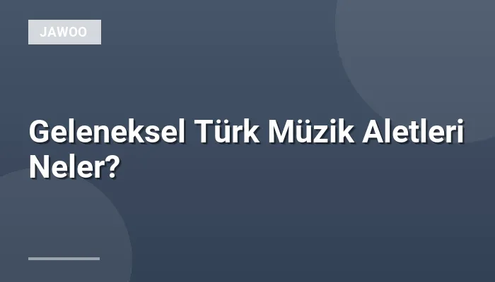 Geleneksel Türk Müzik Aletleri Neler?