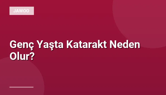 Genç Yaşta Katarakt Neden Olur?